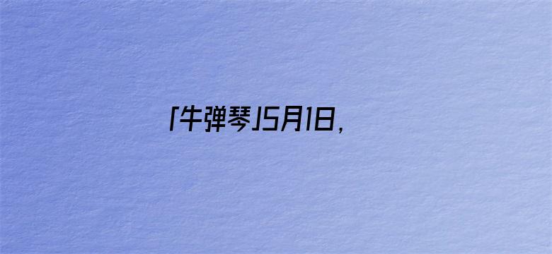 「牛弹琴」5月1日，传来三个好消息